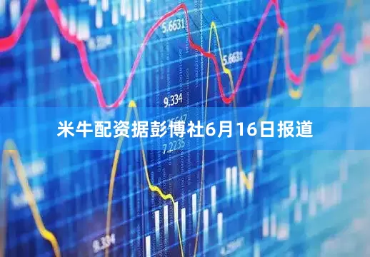 米牛配资据彭博社6月16日报道