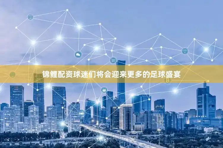 锦鲤配资球迷们将会迎来更多的足球盛宴