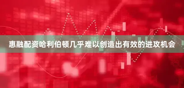惠融配资哈利伯顿几乎难以创造出有效的进攻机会