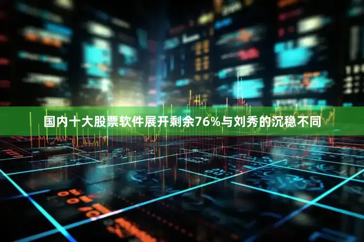 国内十大股票软件展开剩余76%与刘秀的沉稳不同
