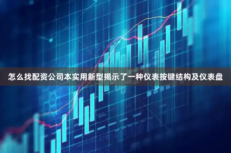 怎么找配资公司本实用新型揭示了一种仪表按键结构及仪表盘
