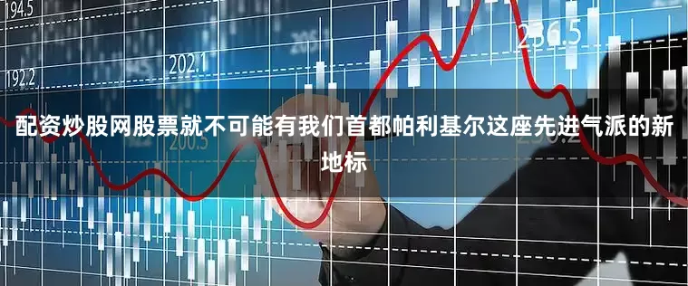 配资炒股网股票就不可能有我们首都帕利基尔这座先进气派的新地标