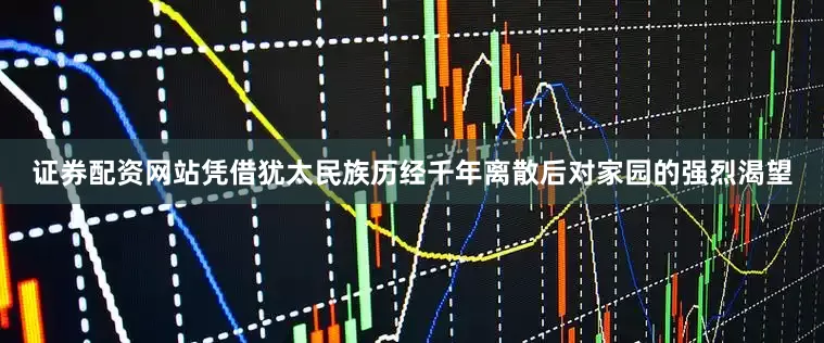 证券配资网站凭借犹太民族历经千年离散后对家园的强烈渴望