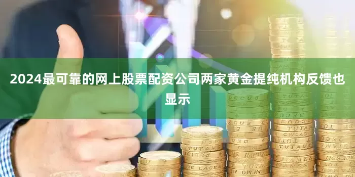 2024最可靠的网上股票配资公司两家黄金提纯机构反馈也显示