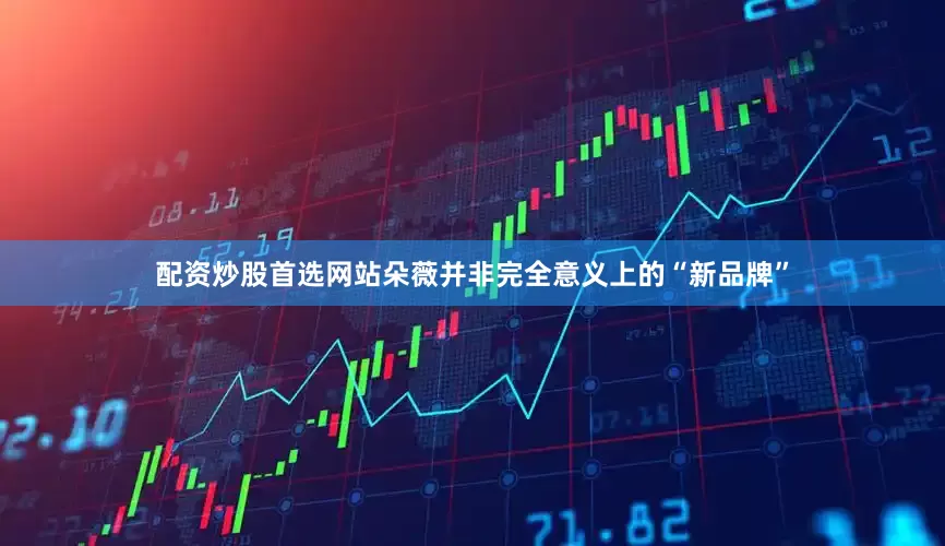 配资炒股首选网站朵薇并非完全意义上的“新品牌”