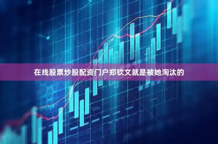 在线股票炒股配资门户郑钦文就是被她淘汰的