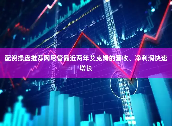 配资操盘推荐网　　尽管最近两年艾克姆的营收、净利润快速增长