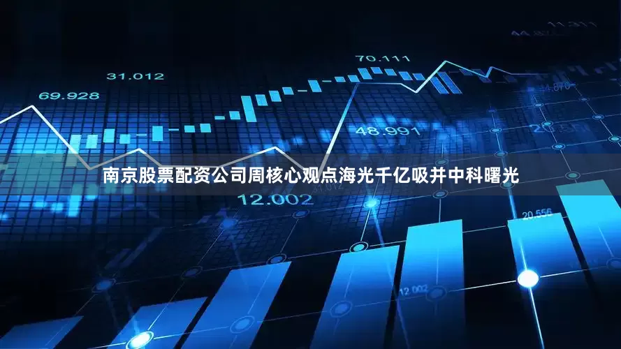 南京股票配资公司周核心观点海光千亿吸并中科曙光