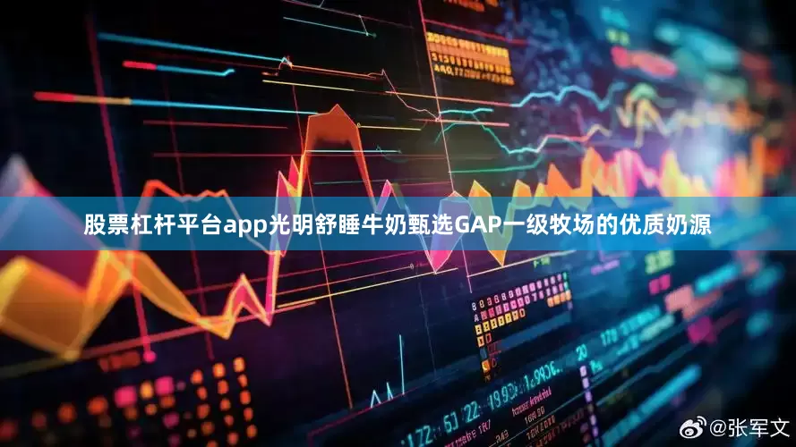 股票杠杆平台app光明舒睡牛奶甄选GAP一级牧场的优质奶源