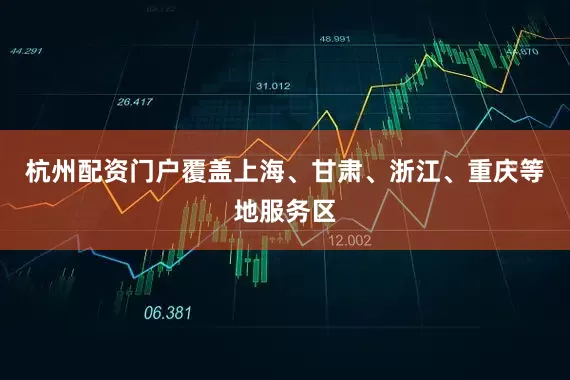 杭州配资门户覆盖上海、甘肃、浙江、重庆等地服务区