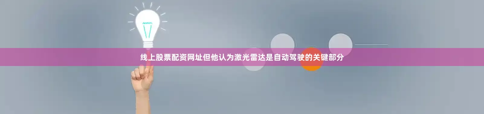 线上股票配资网址但他认为激光雷达是自动驾驶的关键部分