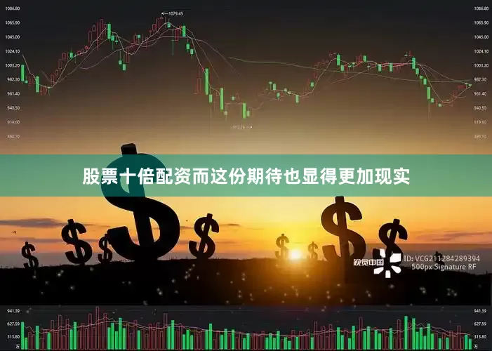 股票十倍配资而这份期待也显得更加现实