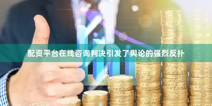 配资平台在线咨询判决引发了舆论的强烈反扑