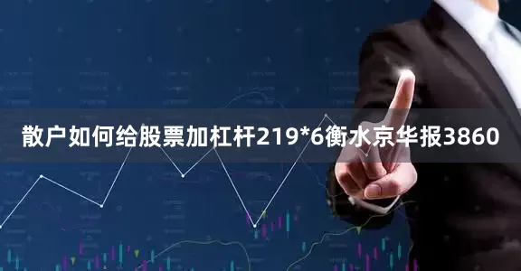 散户如何给股票加杠杆219*6衡水京华报3860