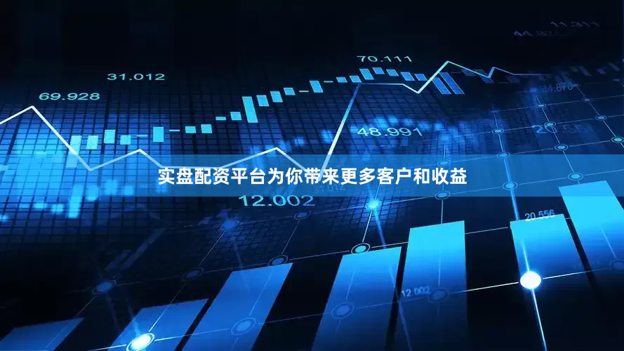 实盘配资平台为你带来更多客户和收益