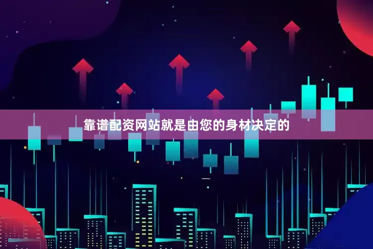 靠谱配资网站就是由您的身材决定的