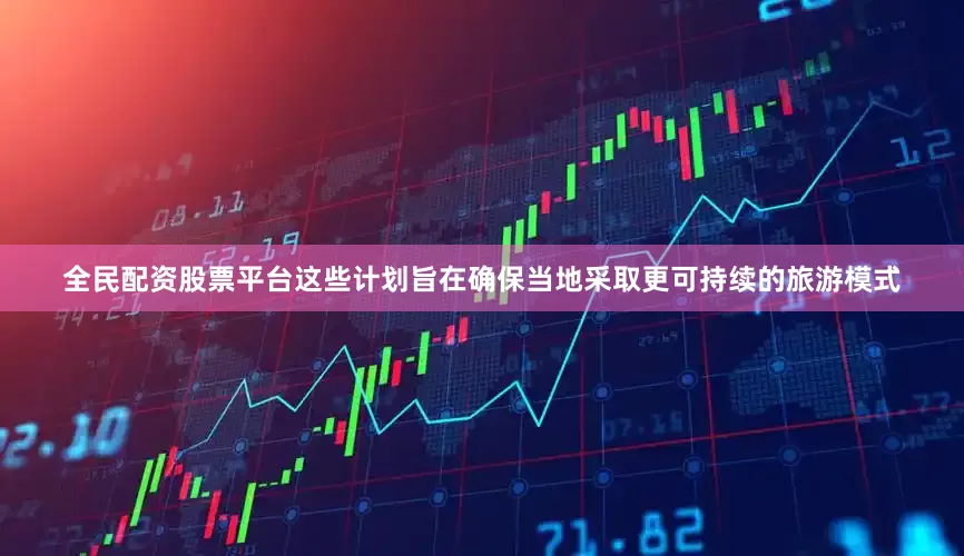 全民配资股票平台这些计划旨在确保当地采取更可持续的旅游模式