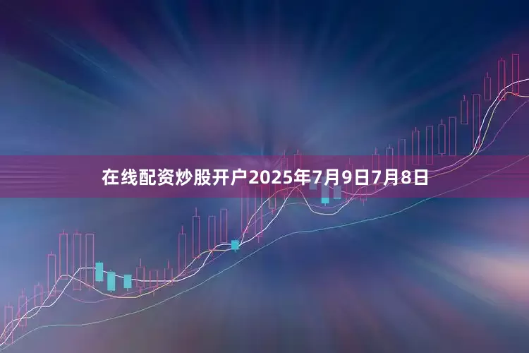在线配资炒股开户2025年7月9日7月8日