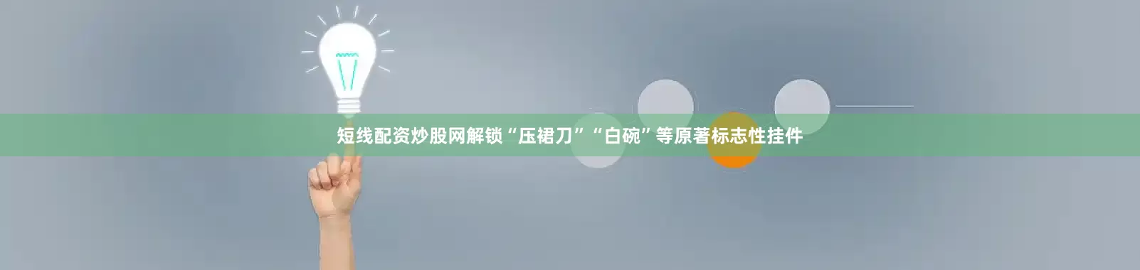 短线配资炒股网解锁“压裙刀”“白碗”等原著标志性挂件