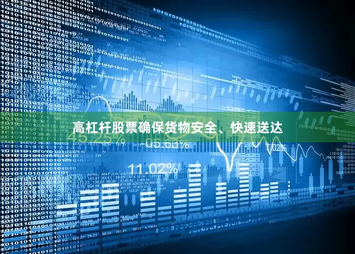 高杠杆股票确保货物安全、快速送达