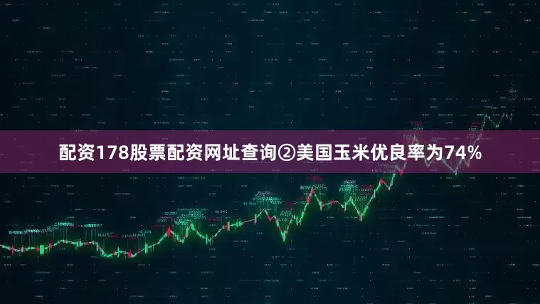 配资178股票配资网址查询　　②美国玉米优良率为74%