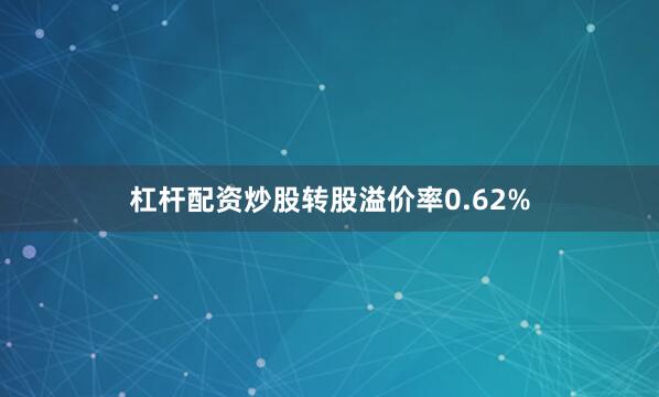 杠杆配资炒股转股溢价率0.62%