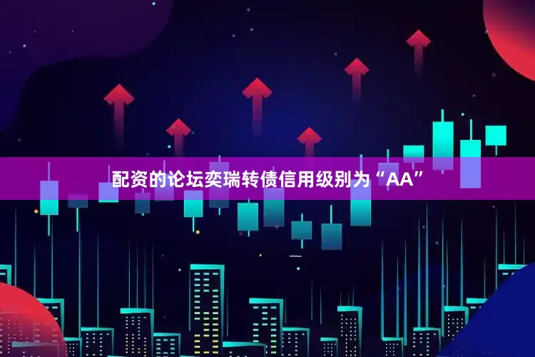 配资的论坛奕瑞转债信用级别为“AA”