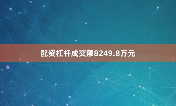 配资杠杆成交额8249.8万元