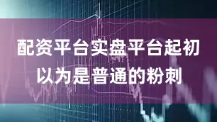 配资平台实盘平台起初以为是普通的粉刺