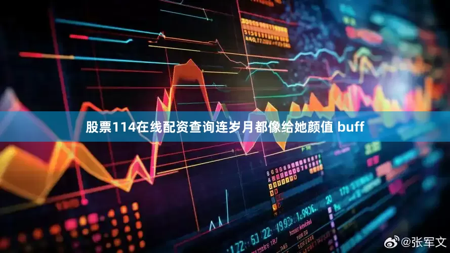 股票114在线配资查询连岁月都像给她颜值 buff