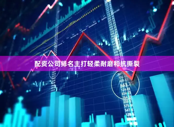 配资公司排名主打轻柔耐磨和抗撕裂