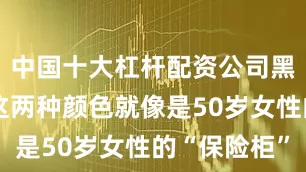 中国十大杠杆配资公司黑白搭配：这两种颜色就像是50岁女性的“保险柜”