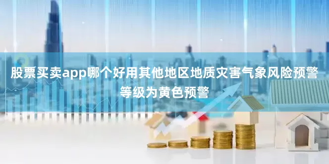 股票买卖app哪个好用其他地区地质灾害气象风险预警等级为黄色预警