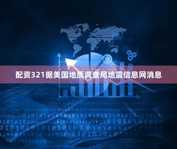 配资321据美国地质调查局地震信息网消息