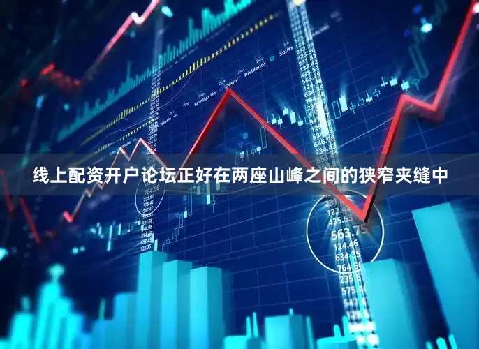 线上配资开户论坛正好在两座山峰之间的狭窄夹缝中
