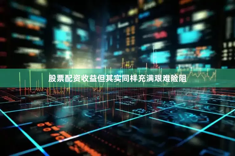 股票配资收益但其实同样充满艰难险阻