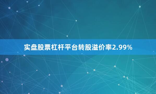 实盘股票杠杆平台转股溢价率2.99%