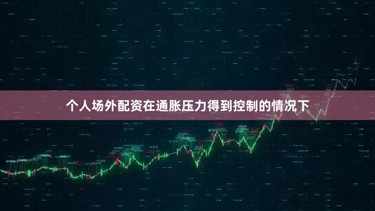 个人场外配资在通胀压力得到控制的情况下