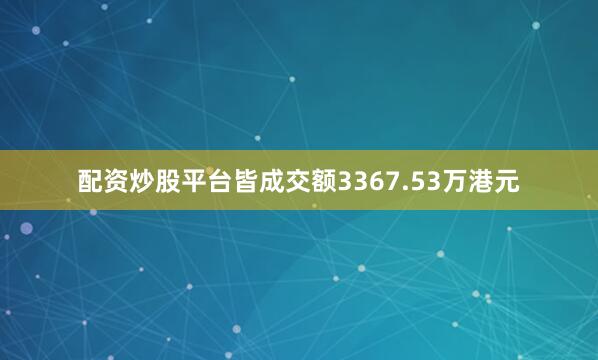 配资炒股平台皆成交额3367.53万港元
