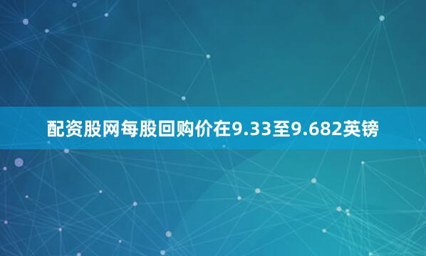 配资股网每股回购价在9.33至9.682英镑
