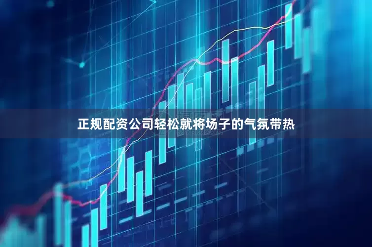 正规配资公司轻松就将场子的气氛带热