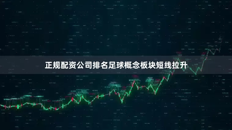 正规配资公司排名足球概念板块短线拉升