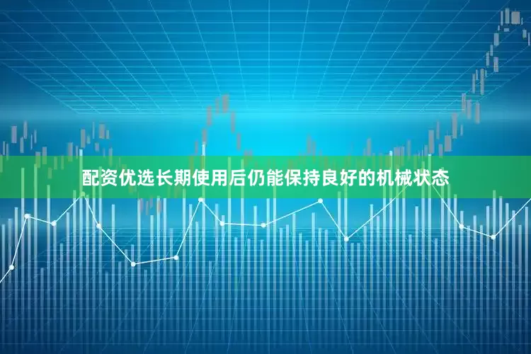 配资优选长期使用后仍能保持良好的机械状态