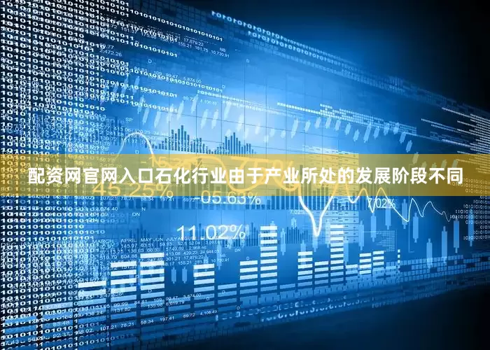 配资网官网入口石化行业由于产业所处的发展阶段不同