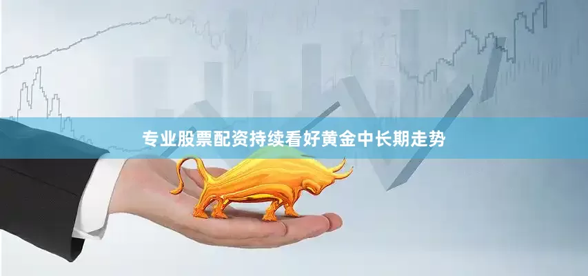 专业股票配资持续看好黄金中长期走势