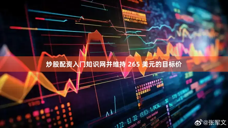 炒股配资入门知识网并维持 265 美元的目标价