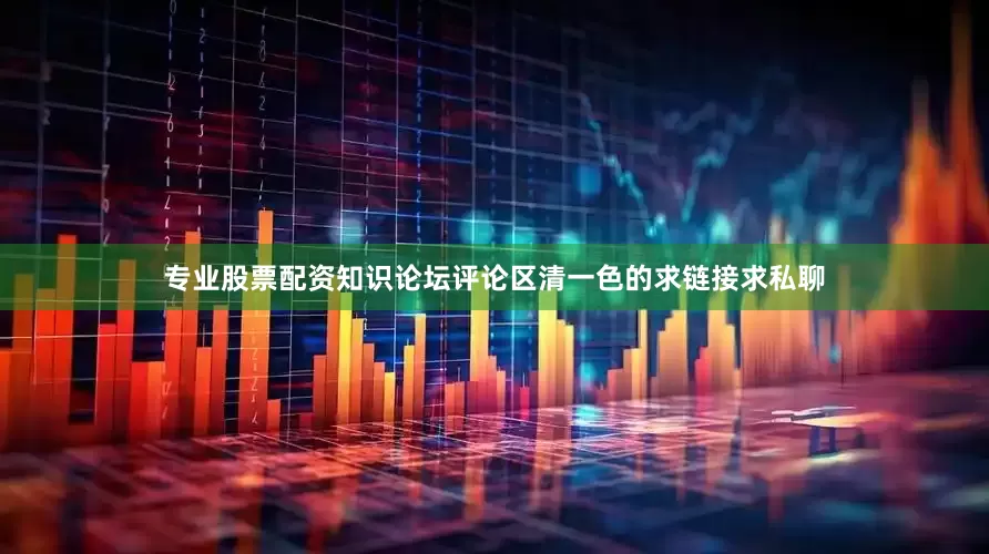 专业股票配资知识论坛评论区清一色的求链接求私聊