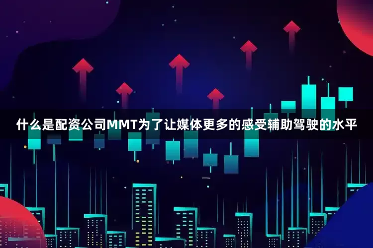 什么是配资公司MMT为了让媒体更多的感受辅助驾驶的水平