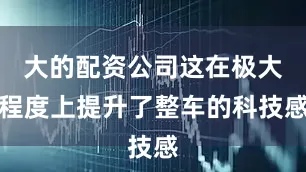 大的配资公司这在极大程度上提升了整车的科技感