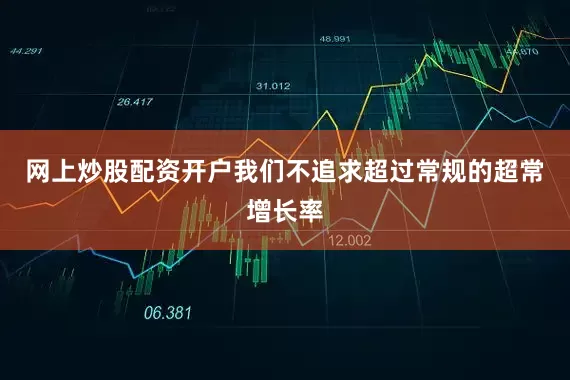 网上炒股配资开户我们不追求超过常规的超常增长率